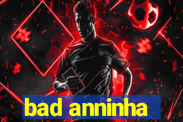 bad anninha